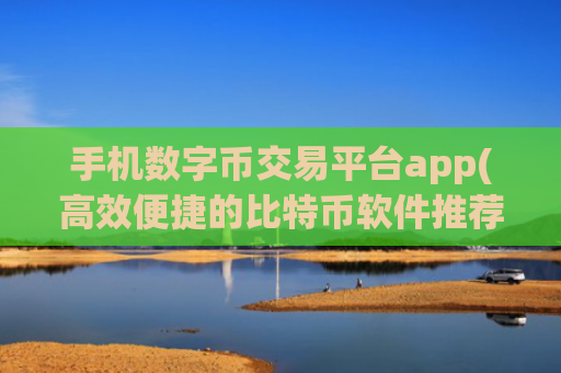 手机数字币交易平台app(高效便捷的比特币软件推荐)