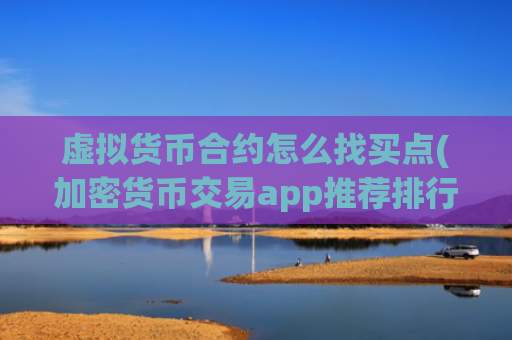 虚拟货币合约怎么找买点(加密货币交易app推荐排行)