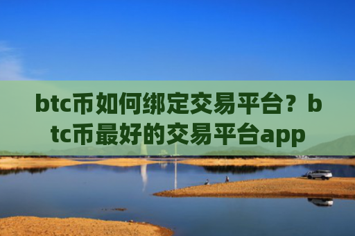 btc币如何绑定交易平台？btc币最好的交易平台app