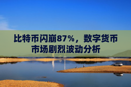比特币闪崩87%，数字货币市场剧烈波动分析