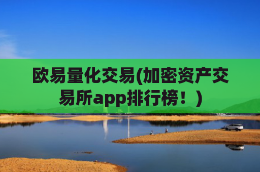 欧易量化交易(加密资产交易所app排行榜！)