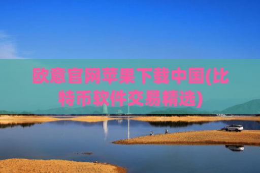 欧意官网苹果下载中国(比特币软件交易精选)