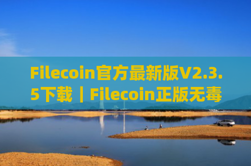 Filecoin官方最新版V2.3.5下载|Filecoin正版无毒app