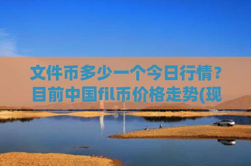 文件币多少一个今日行情？目前中国fil币价格走势(现价56.1353元)