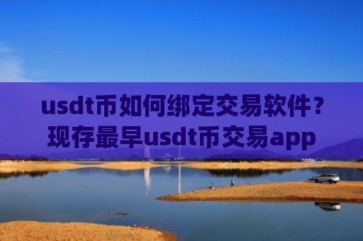 usdt币如何绑定交易软件？现存最早usdt币交易app
