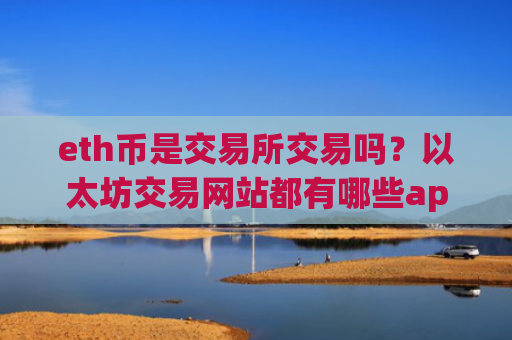 eth币是交易所交易吗？以太坊交易网站都有哪些app