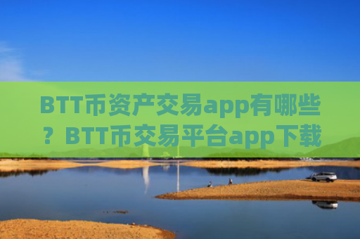 BTT币资产交易app有哪些？BTT币交易平台app下载官网app