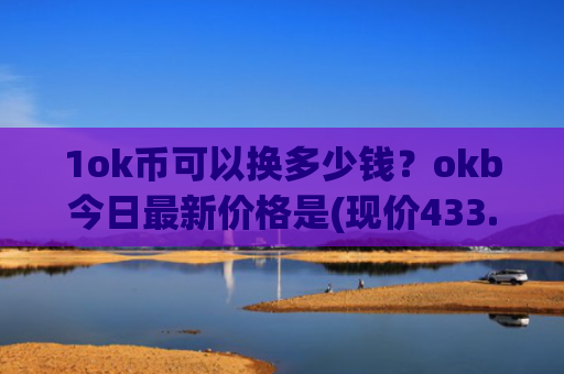 1ok币可以换多少钱？okb今日最新价格是(现价433.441元)