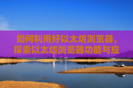 如何利用好以太坊浏览器，探索以太坊浏览器功能与应用