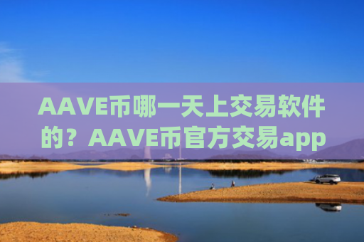 AAVE币哪一天上交易软件的？AAVE币官方交易app网站