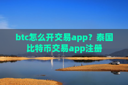 btc怎么开交易app？泰国比特币交易app注册