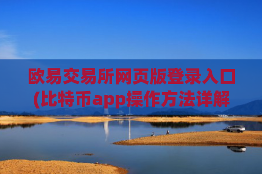 欧易交易所网页版登录入口(比特币app操作方法详解)