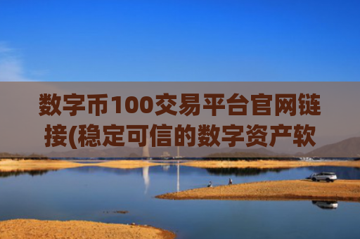 数字币100交易平台官网链接(稳定可信的数字资产软件)