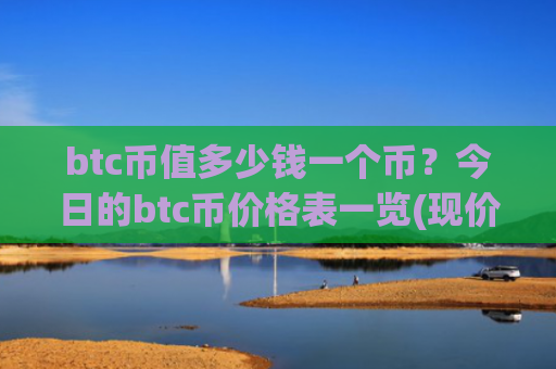 btc币值多少钱一个币？今日的btc币价格表一览(现价726856元)