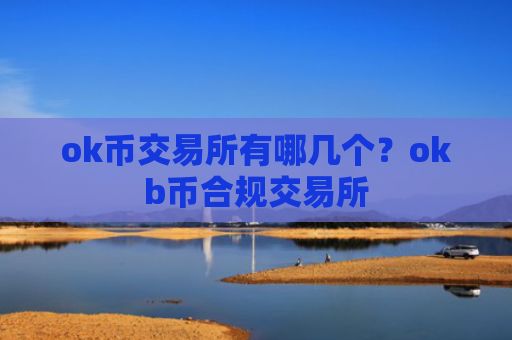 ok币交易所有哪几个？okb币合规交易所