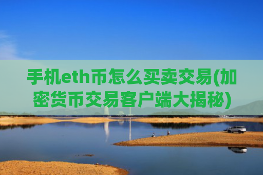 手机eth币怎么买卖交易(加密货币交易客户端大揭秘)