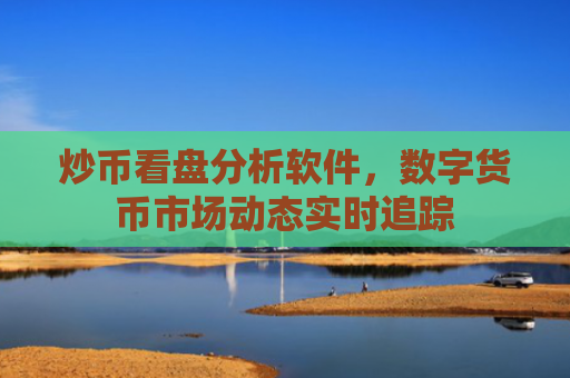 炒币看盘分析软件，数字货币市场动态实时追踪