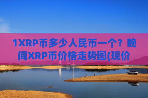 1XRP币多少人民币一个？晚间XRP币价格走势图(现价18.4036元)