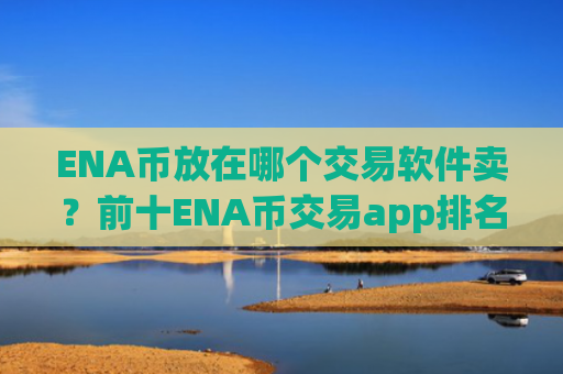 ENA币放在哪个交易软件卖？前十ENA币交易app排名