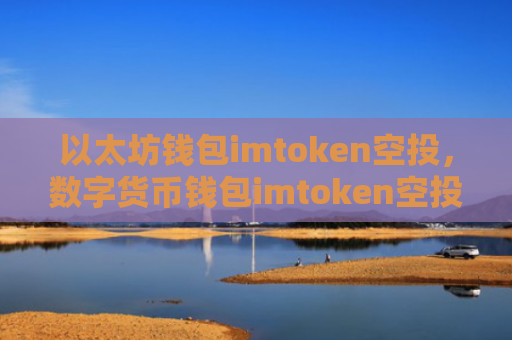 以太坊钱包imtoken空投，数字货币钱包imtoken空投活动指南