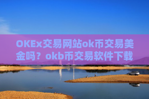 OKEx交易网站ok币交易美金吗？okb币交易软件下载都有哪些okex