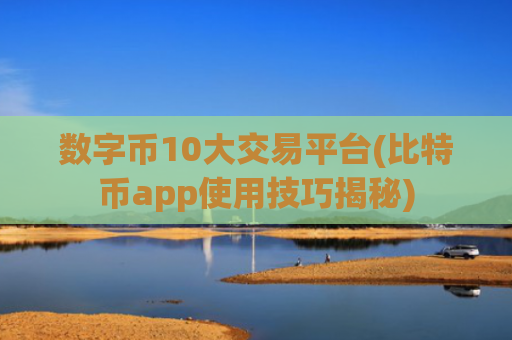 数字币10大交易平台(比特币app使用技巧揭秘)