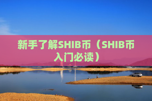 新手了解SHIB币（SHIB币入门必读）