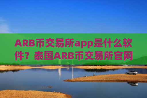 ARB币交易所app是什么软件？泰国ARB币交易所官网