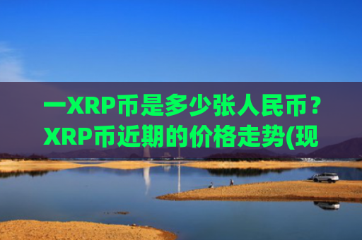 一XRP币是多少张人民币？XRP币近期的价格走势(现价18.6887元)