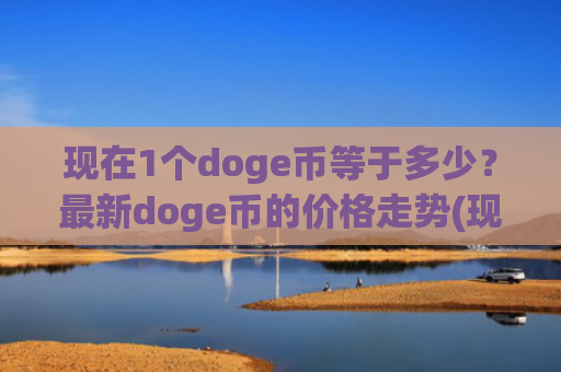 现在1个doge币等于多少？最新doge币的价格走势(现价3.4067元)