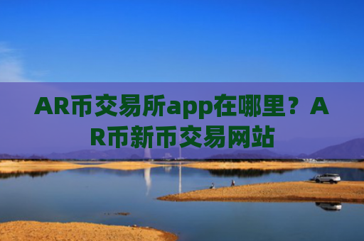 AR币交易所app在哪里？AR币新币交易网站