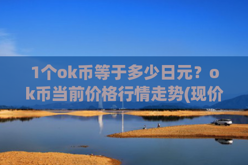 1个ok币等于多少日元？ok币当前价格行情走势(现价437.091元)