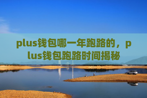 plus钱包哪一年跑路的，plus钱包跑路时间揭秘