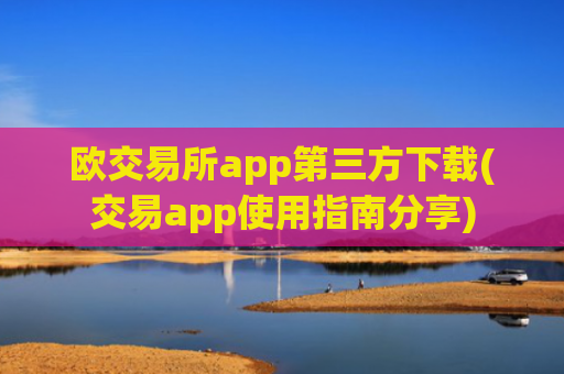 欧交易所app第三方下载(交易app使用指南分享)