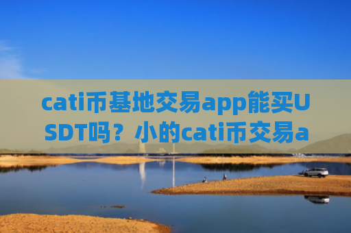 cati币基地交易app能买USDT吗？小的cati币交易app
