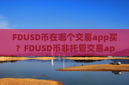 FDUSD币在哪个交易app买？FDUSD币非托管交易app下载