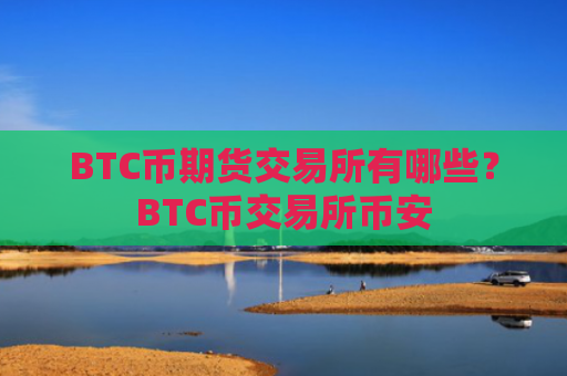BTC币期货交易所有哪些？BTC币交易所币安