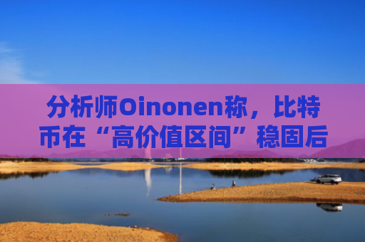 分析师Oinonen称，比特币在“高价值区间”稳固后，BTC 价格有望涨至 15 万美元