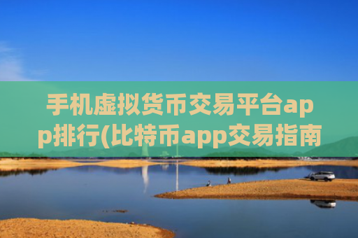 手机虚拟货币交易平台app排行(比特币app交易指南实用技巧)
