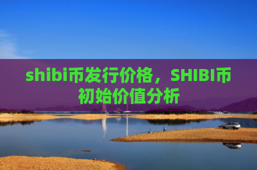 shibi币发行价格，SHIBI币初始价值分析