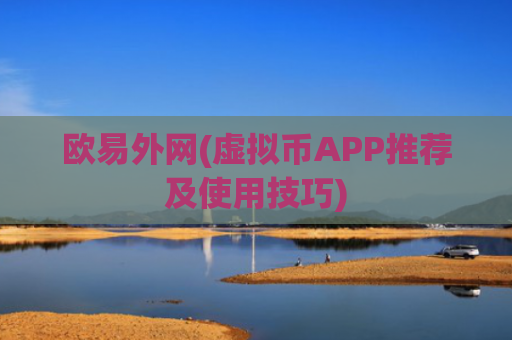 欧易外网(虚拟币APP推荐及使用技巧)