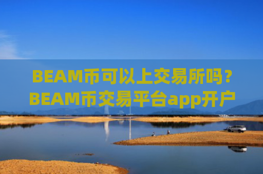 BEAM币可以上交易所吗？BEAM币交易平台app开户条件