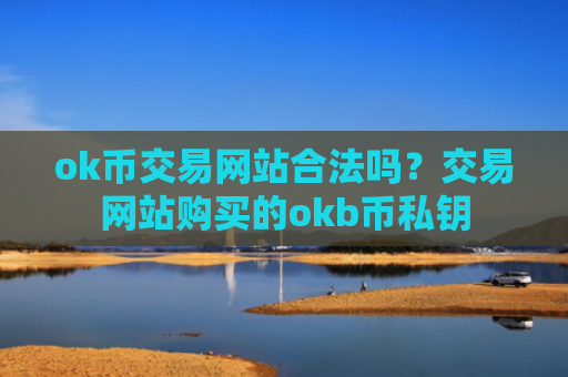 ok币交易网站合法吗？交易网站购买的okb币私钥
