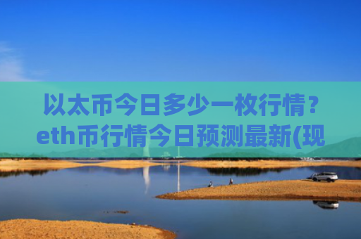 以太币今日多少一枚行情？eth币行情今日预测最新(现价29034.29元)