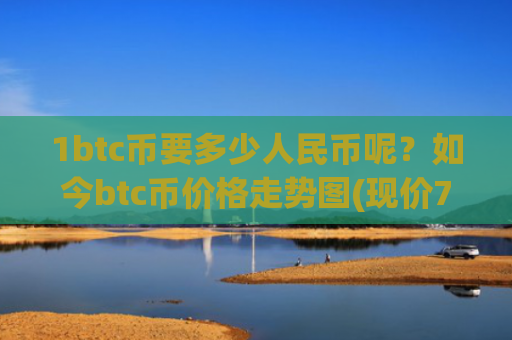 1btc币要多少人民币呢？如今btc币价格走势图(现价725712.13元)