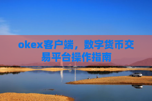 okex客户端，数字货币交易平台操作指南