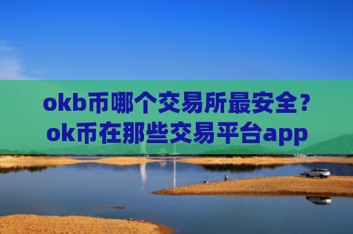 okb币哪个交易所最安全？ok币在那些交易平台app