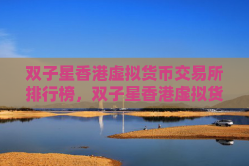 双子星香港虚拟货币交易所排行榜，双子星香港虚拟货币交易市场分析