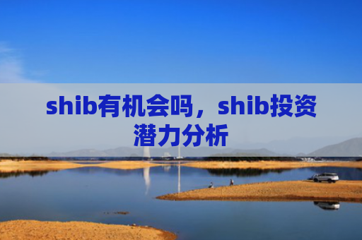 shib有机会吗，shib投资潜力分析