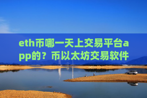 eth币哪一天上交易平台app的？币以太坊交易软件